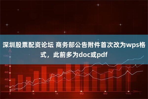 深圳股票配资论坛 商务部公告附件首次改为wps格式，此前多为doc或pdf