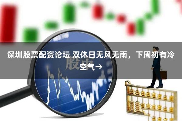 深圳股票配资论坛 双休日无风无雨，下周初有冷空气→