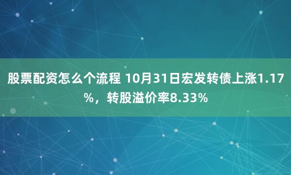 股票配资怎么个流程 10月31日宏发转债上涨1.17%，转股溢价率8.33%