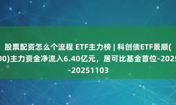 股票配资怎么个流程 ETF主力榜 | 科创债ETF景顺(159400)主力资金净流入6.40亿元，居可比基金首位-20251103