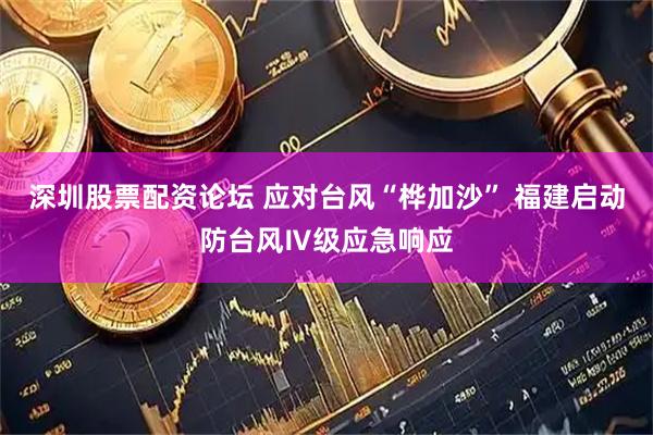 深圳股票配资论坛 应对台风“桦加沙” 福建启动防台风Ⅳ级应急响应