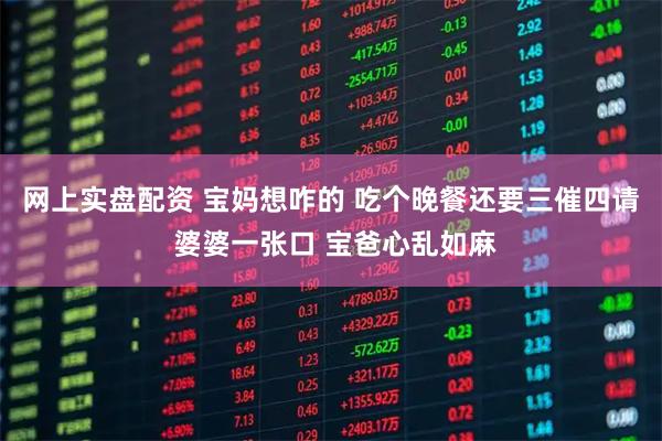 网上实盘配资 宝妈想咋的 吃个晚餐还要三催四请 婆婆一张口 宝爸心乱如麻