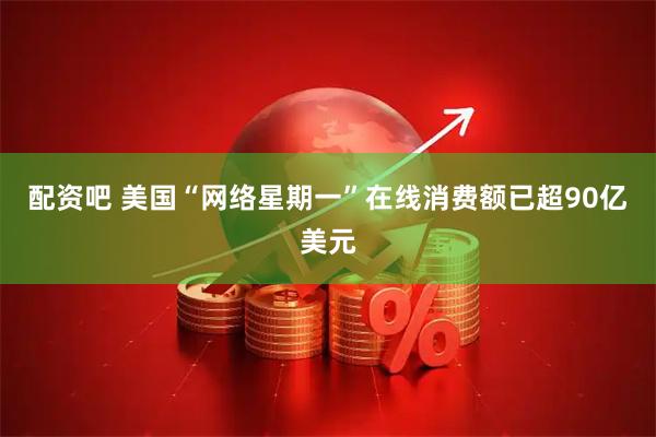 配资吧 美国“网络星期一”在线消费额已超90亿美元