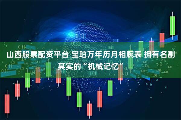 山西股票配资平台 宝珀万年历月相腕表 拥有名副其实的“机械记忆”