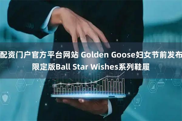 配资门户官方平台网站 Golden Goose妇女节前发布限定版Ball Star Wishes系列鞋履