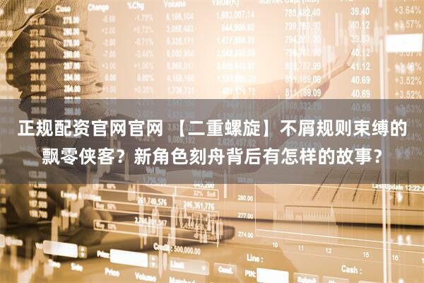 正规配资官网官网 【二重螺旋】不屑规则束缚的飘零侠客？新角色刻舟背后有怎样的故事？