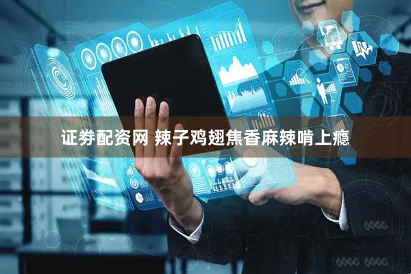 证劵配资网 辣子鸡翅焦香麻辣啃上瘾