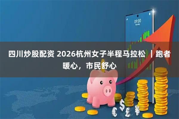 四川炒股配资 2026杭州女子半程马拉松 ｜跑者暖心，市民舒心