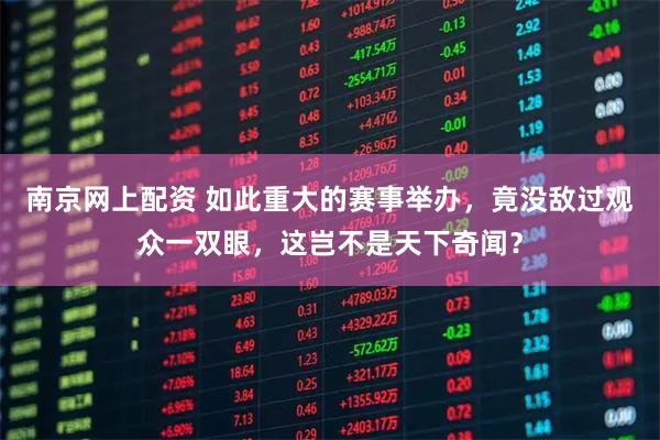 南京网上配资 如此重大的赛事举办，竟没敌过观众一双眼，这岂不是天下奇闻？