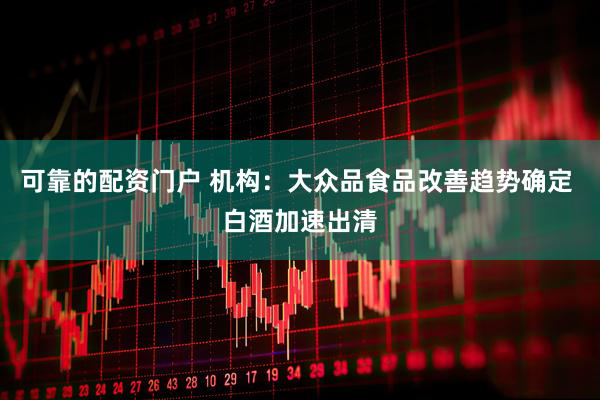 可靠的配资门户 机构：大众品食品改善趋势确定 白酒加速出清
