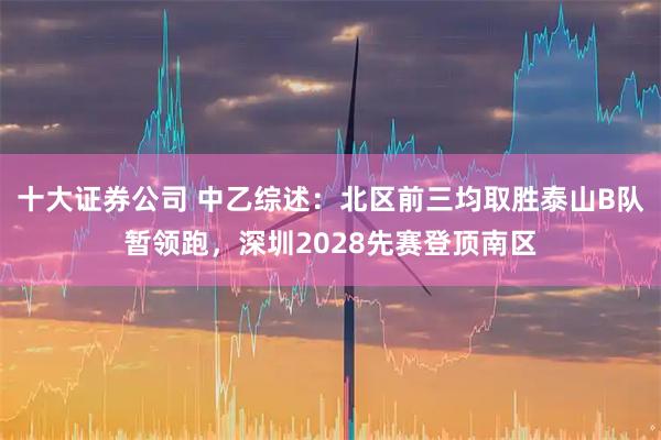 十大证券公司 中乙综述：北区前三均取胜泰山B队暂领跑，深圳2028先赛登顶南区