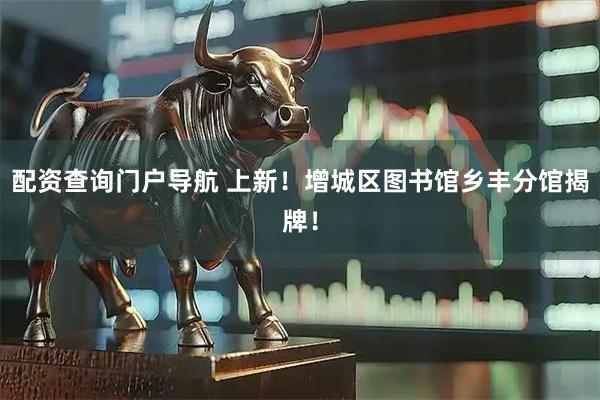 配资查询门户导航 上新！增城区图书馆乡丰分馆揭牌！