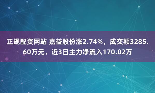 正规配资网站 嘉益股份涨2.74%，成交额3285.60万元，近3日主力净流入170.02万