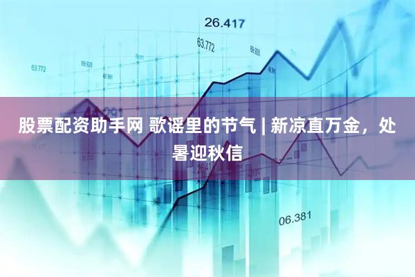 股票配资助手网 歌谣里的节气 | 新凉直万金，处暑迎秋信