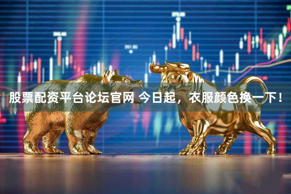 股票配资平台论坛官网 今日起，衣服颜色换一下！